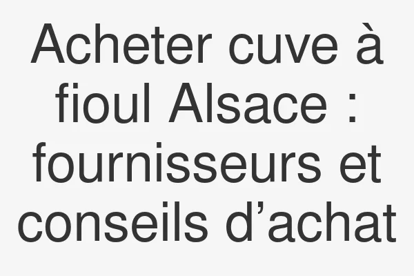 Acheter cuve à fioul Alsace : fournisseurs et conseils d’achat