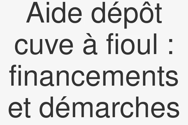 Aide dépôt cuve à fioul : financements et démarches