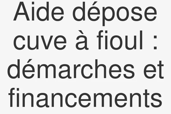 Aide dépose cuve à fioul : démarches et financements