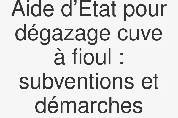 Aide d’État pour dégazage cuve à fioul : subventions et démarches