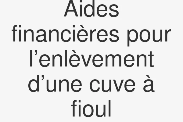 Aides financières pour l’enlèvement d’une cuve à fioul