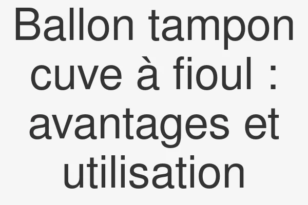 Ballon tampon cuve à fioul : avantages et utilisation