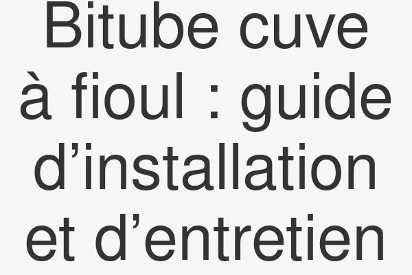 Bitube cuve à fioul : guide d’installation et d’entretien