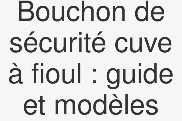 Bouchon de sécurité cuve à fioul : guide et modèles