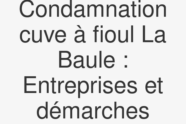 Condamnation cuve à fioul La Baule : Entreprises et démarches