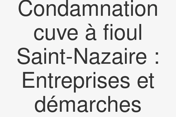 Condamnation cuve à fioul Saint-Nazaire : Entreprises et démarches