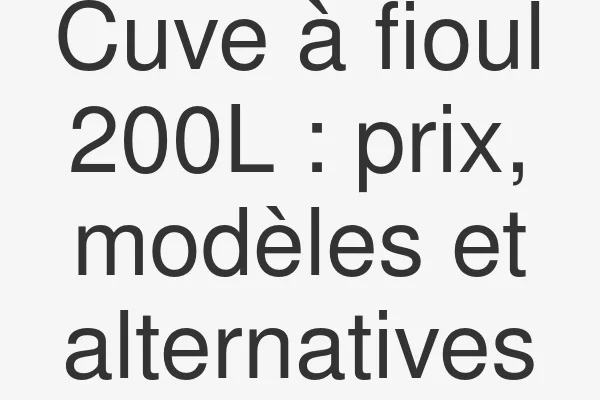 Cuve à fioul 200L : prix, modèles et alternatives