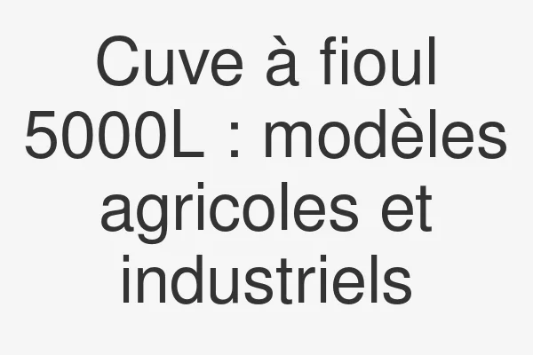 Cuve à fioul 5000L : modèles agricoles et industriels