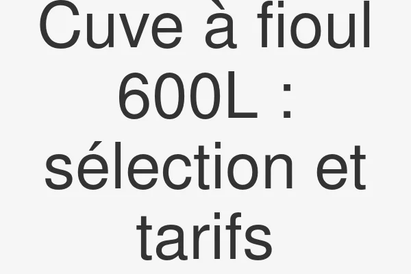Cuve à fioul 600L : sélection et tarifs