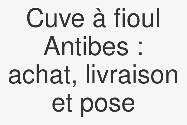 Cuve à fioul Antibes : achat, livraison et pose