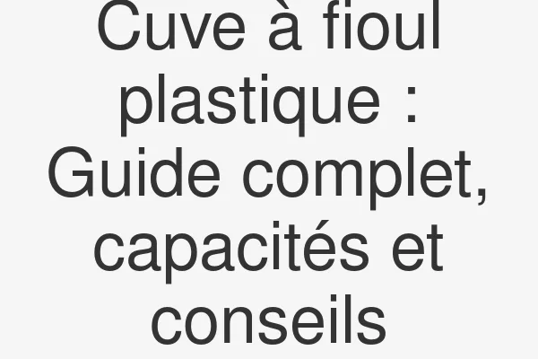 Cuve à fioul plastique : Guide complet, capacités et conseils