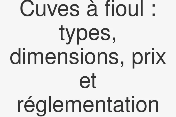 Cuves à fioul : types, dimensions, prix et réglementation