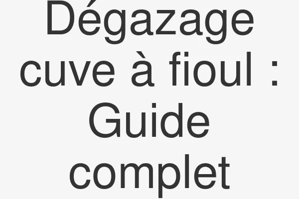 Dégazage cuve à fioul : Guide complet