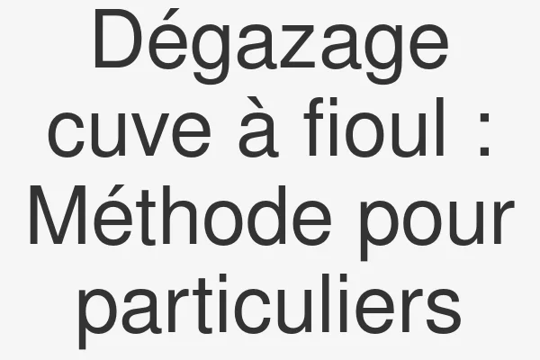Dégazage cuve à fioul : Méthode pour particuliers