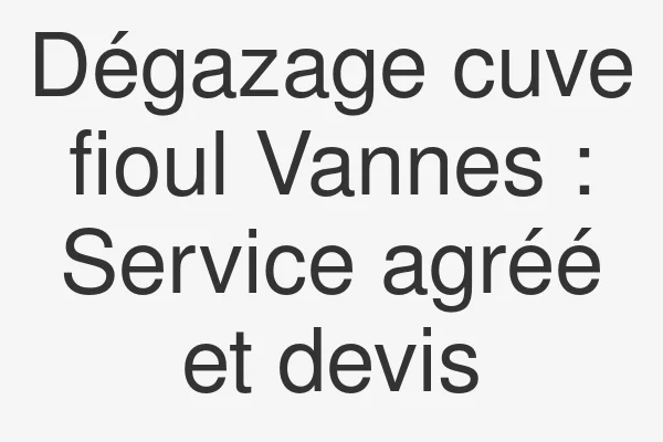 Dégazage cuve fioul Vannes : Service agréé et devis