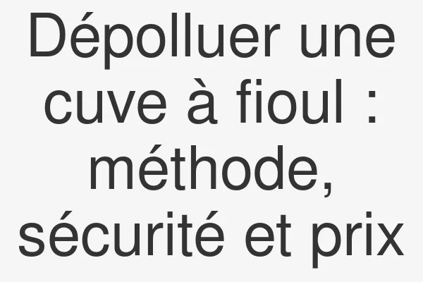 Dépolluer une cuve à fioul : méthode, sécurité et prix