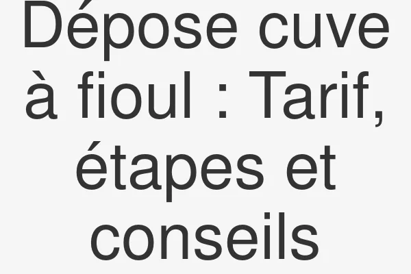 Dépose cuve à fioul : Tarif, étapes et conseils