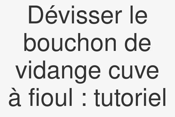 Dévisser le bouchon de vidange cuve à fioul : tutoriel