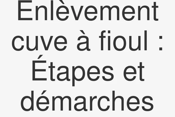 Enlèvement cuve à fioul : Étapes et démarches