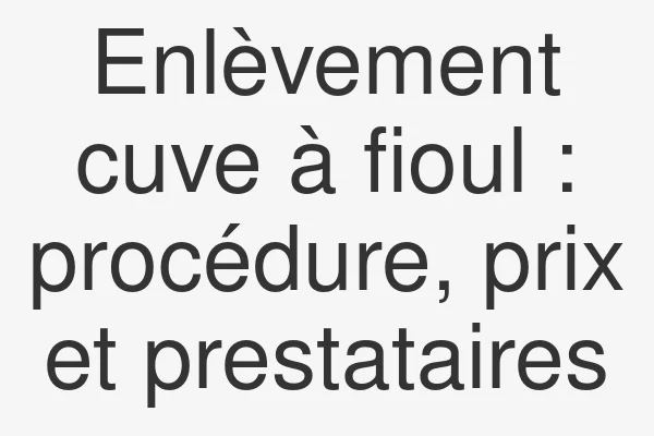 Enlèvement cuve à fioul : procédure, prix et prestataires