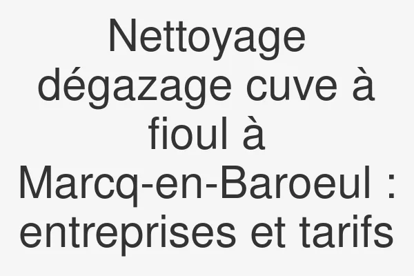 Nettoyage dégazage cuve à fioul à Marcq-en-Baroeul : entreprises et tarifs