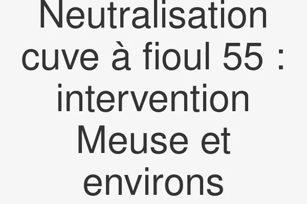 Neutralisation cuve à fioul 55 : intervention Meuse et environs