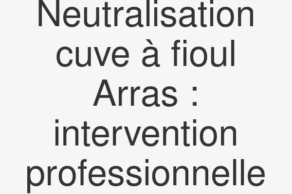 Neutralisation cuve à fioul Arras : intervention professionnelle