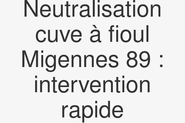 Neutralisation cuve à fioul Migennes 89 : intervention rapide