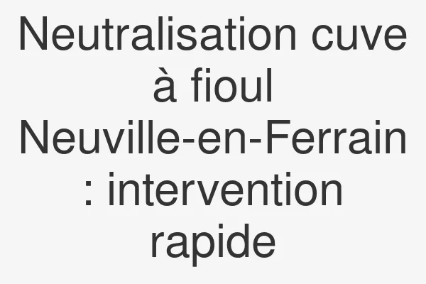 Neutralisation cuve à fioul Neuville-en-Ferrain : intervention rapide