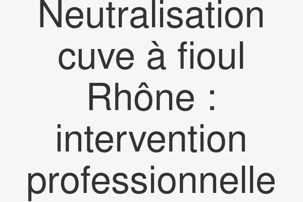 Neutralisation cuve à fioul Rhône : intervention professionnelle