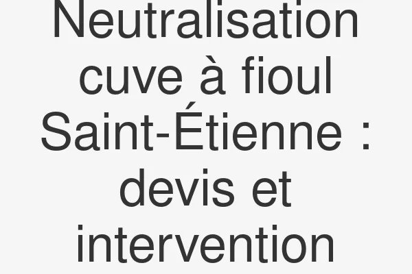 Neutralisation cuve à fioul Saint-Étienne : devis et intervention
