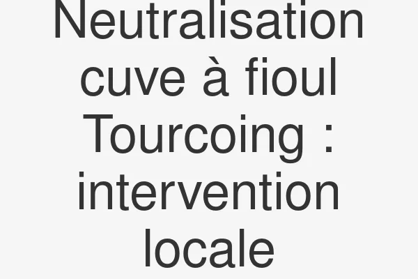 Neutralisation cuve à fioul Tourcoing : intervention locale