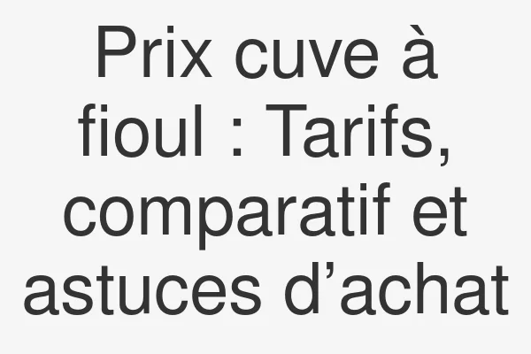 Prix cuve à fioul : Tarifs, comparatif et astuces d’achat