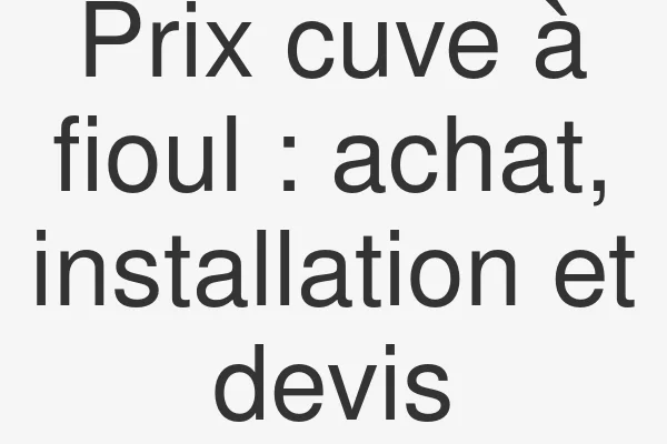 Prix cuve à fioul : achat, installation et devis