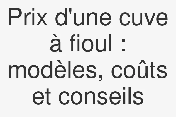 Prix d'une cuve à fioul : modèles, coûts et conseils