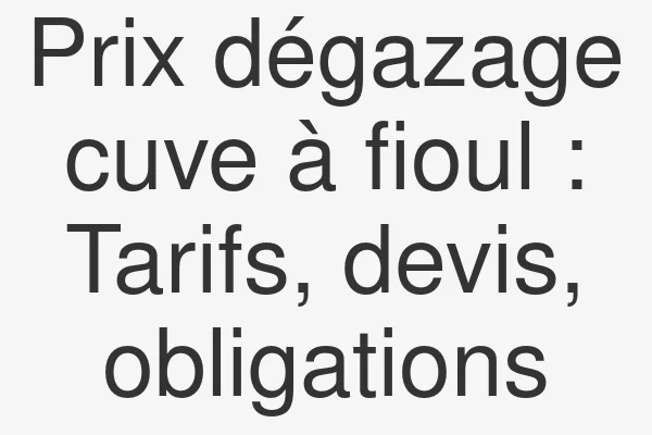 Prix dégazage cuve à fioul : Tarifs, devis, obligations