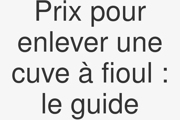 Prix pour enlever une cuve à fioul : le guide
