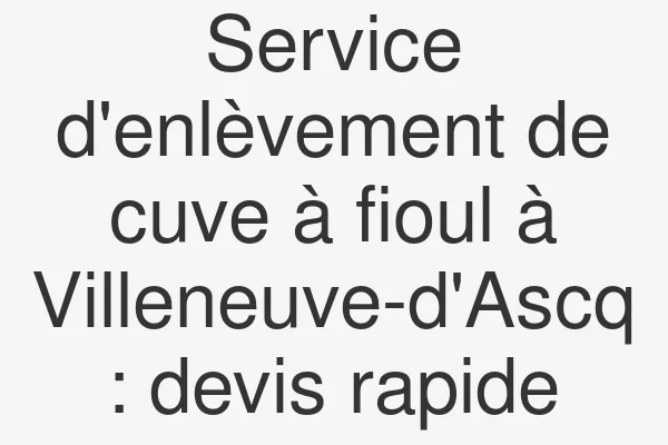 Service d'enlèvement de cuve à fioul à Villeneuve-d'Ascq : devis rapide