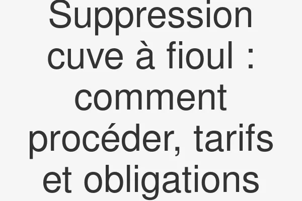 Suppression cuve à fioul : comment procéder, tarifs et obligations