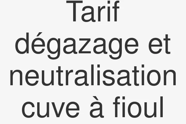 Tarif dégazage et neutralisation cuve à fioul