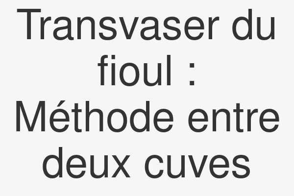 Transvaser du fioul : Méthode entre deux cuves