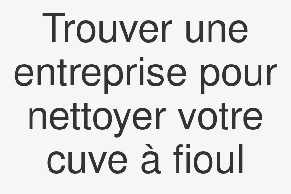 Trouver une entreprise pour nettoyer votre cuve à fioul