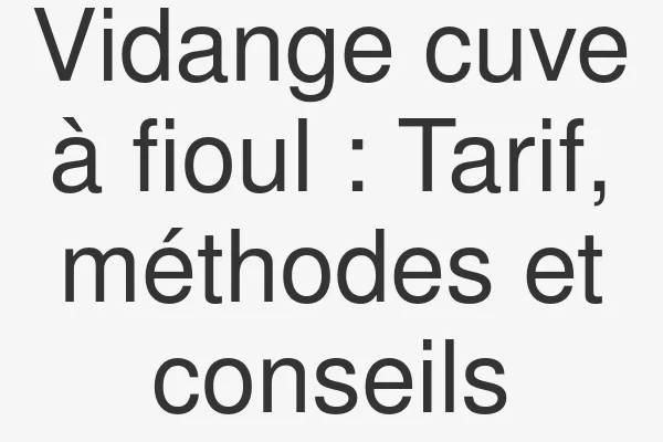 Vidange cuve à fioul : Tarif, méthodes et conseils