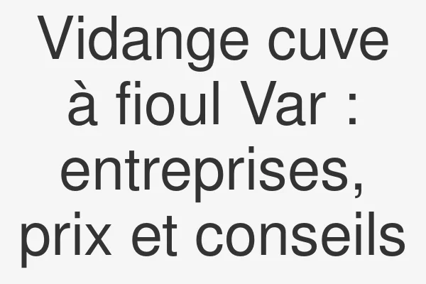Vidange cuve à fioul Var : entreprises, prix et conseils