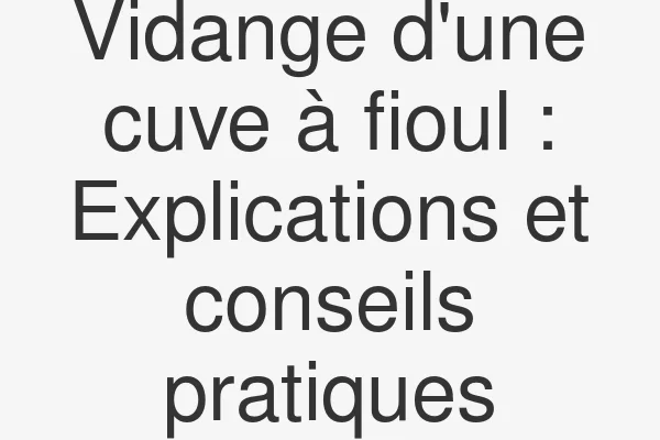 Vidange d'une cuve à fioul : Explications et conseils pratiques